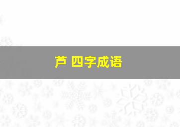 芦 四字成语